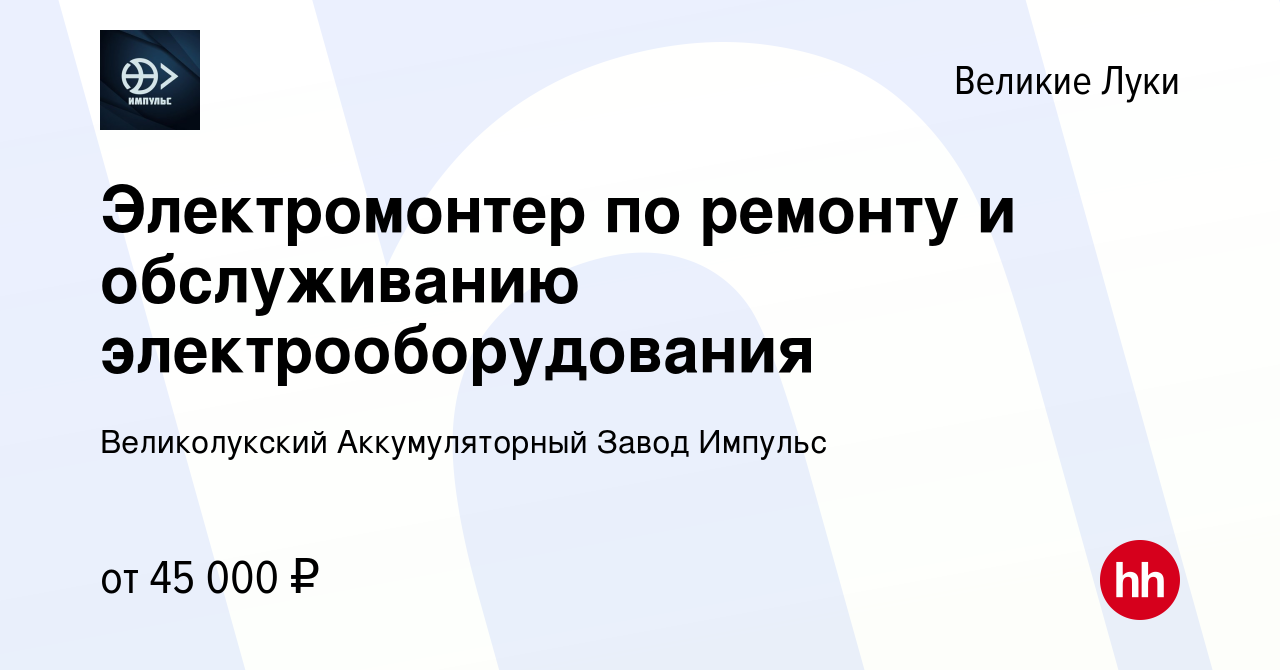 Вакансия Электромонтер по ремонту и обслуживанию электрооборудования в  Великих Луках, работа в компании Великолукский Аккумуляторный Завод Импульс  (вакансия в архиве c 27 октября 2023)