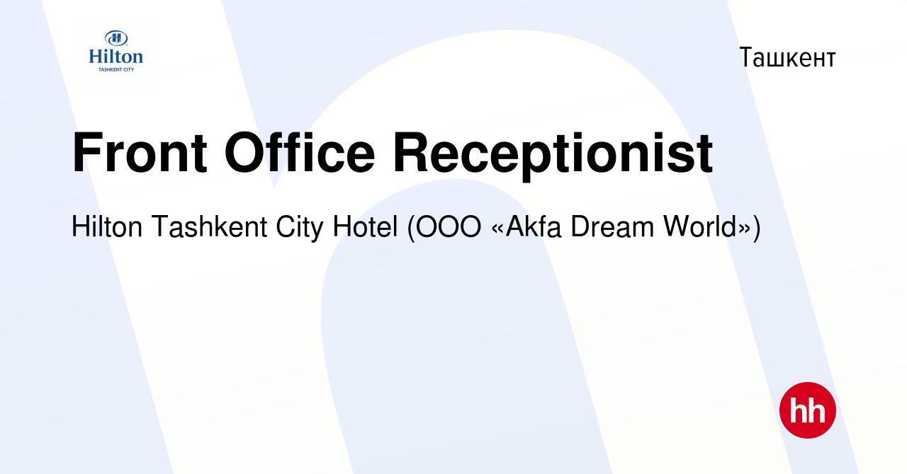 Вакансия Front Office Receptionist в Ташкенте, работа в компании Hilton Tashkent  City Hotel (ООО «Akfa Dream World») (вакансия в архиве c 27 октября 2023)