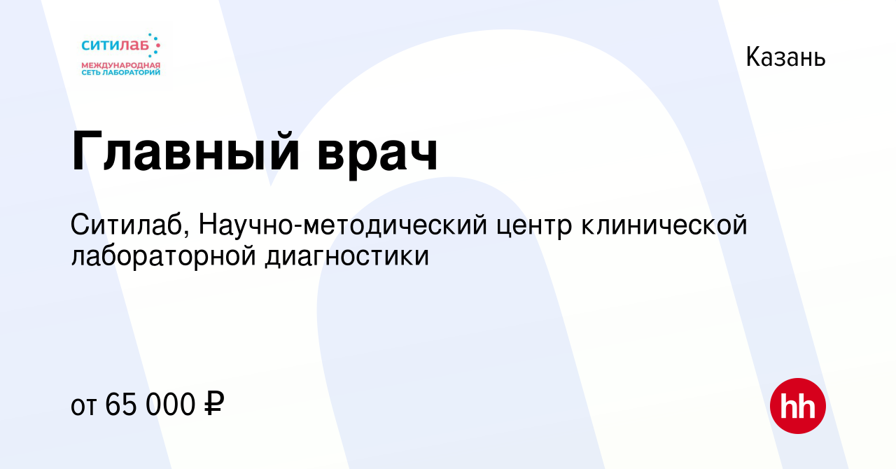 Вакансия Главный врач в Казани, работа в компании Ситилаб,  Научно-методический центр клинической лабораторной диагностики (вакансия в  архиве c 28 октября 2023)