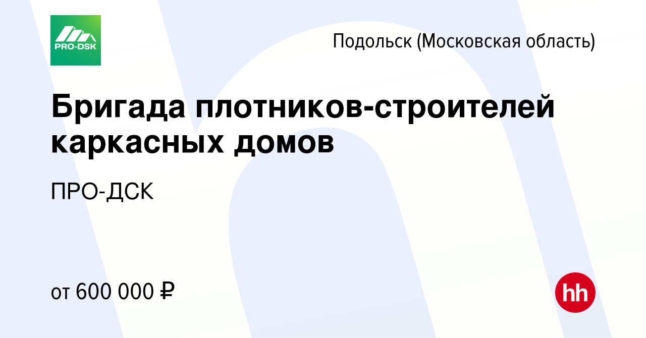 Вакансия Бригада плотников-строителей каркасных домов в Подольске  (Московская область), работа в компании ПРО-ДСК (вакансия в архиве c 28  октября 2023)