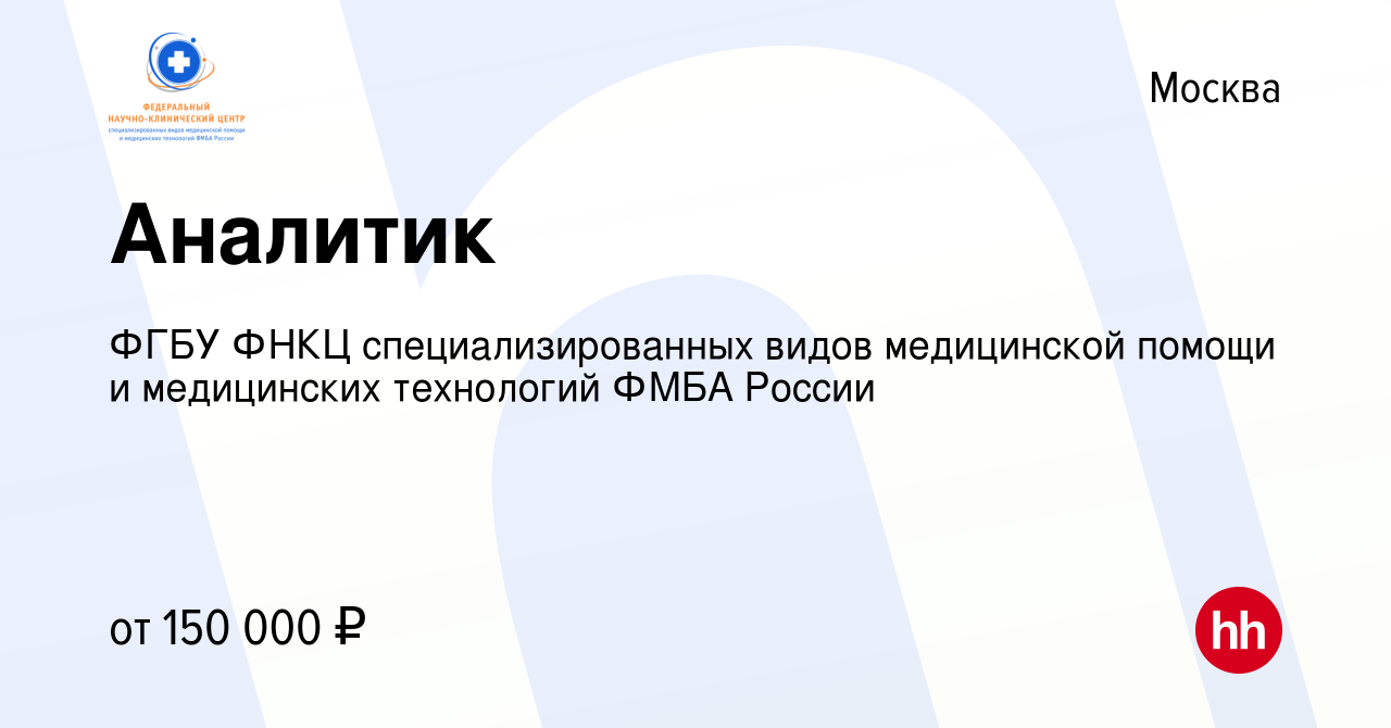 Вакансия Аналитик в Москве, работа в компании ФГБУ ФНКЦ специализированных  видов медицинской помощи и медицинских технологий ФМБА России (вакансия в  архиве c 30 января 2024)