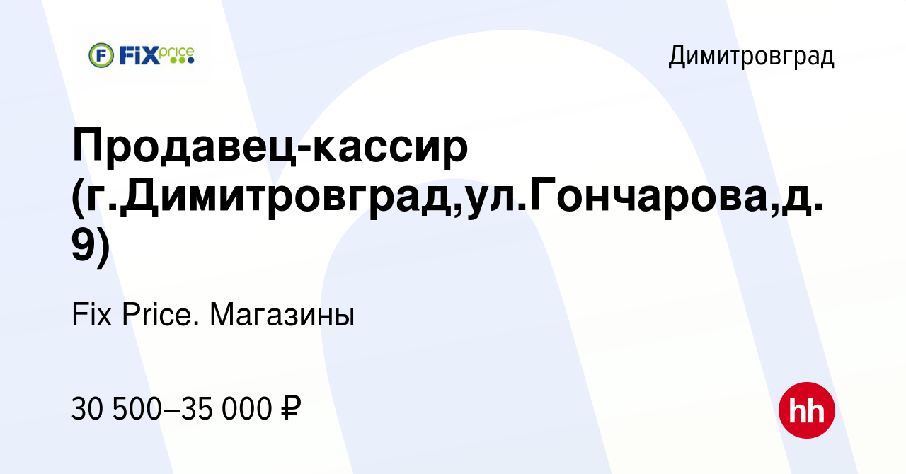 Вакансия Продавец-кассир (г.Димитровград,ул.Гончарова,д.9) в Димитровграде,  работа в компании Fix Price. Магазины (вакансия в архиве c 28 сентября 2023)