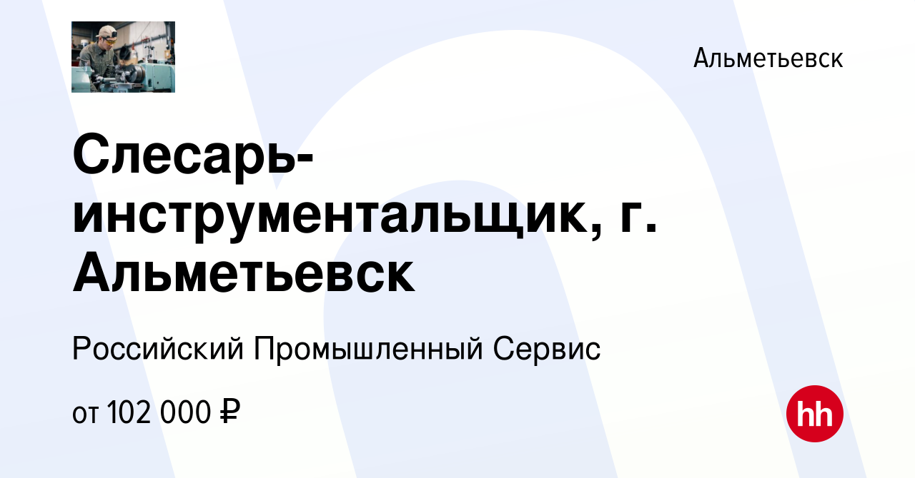 Вакансия Слесарь-инструментальщик, г. Альметьевск в Альметьевске, работа в  компании Российский Промышленный Сервис (вакансия в архиве c 28 октября  2023)