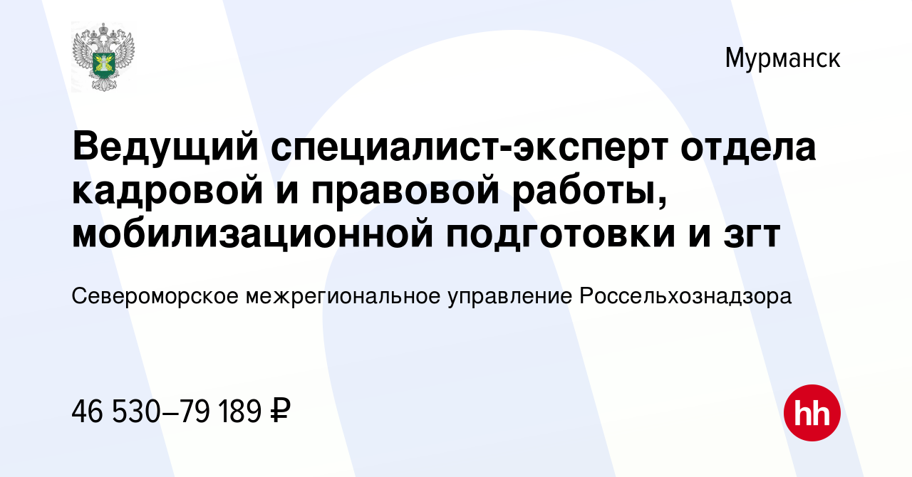 Вакансия Ведущий специалист-эксперт отдела кадровой и правовой работы,  мобилизационной подготовки и згт в Мурманске, работа в компании  Североморское межрегиональное управление Россельхознадзора (вакансия в  архиве c 10 октября 2023)