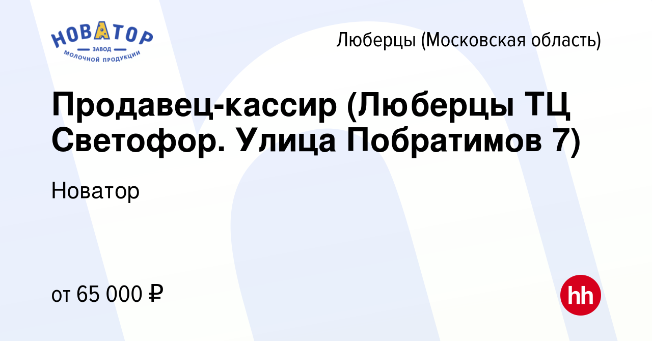 Вакансия Продавец-кассир (Люберцы ТЦ Светофор. Улица Побратимов 7) в  Люберцах, работа в компании Новатор (вакансия в архиве c 23 января 2024)