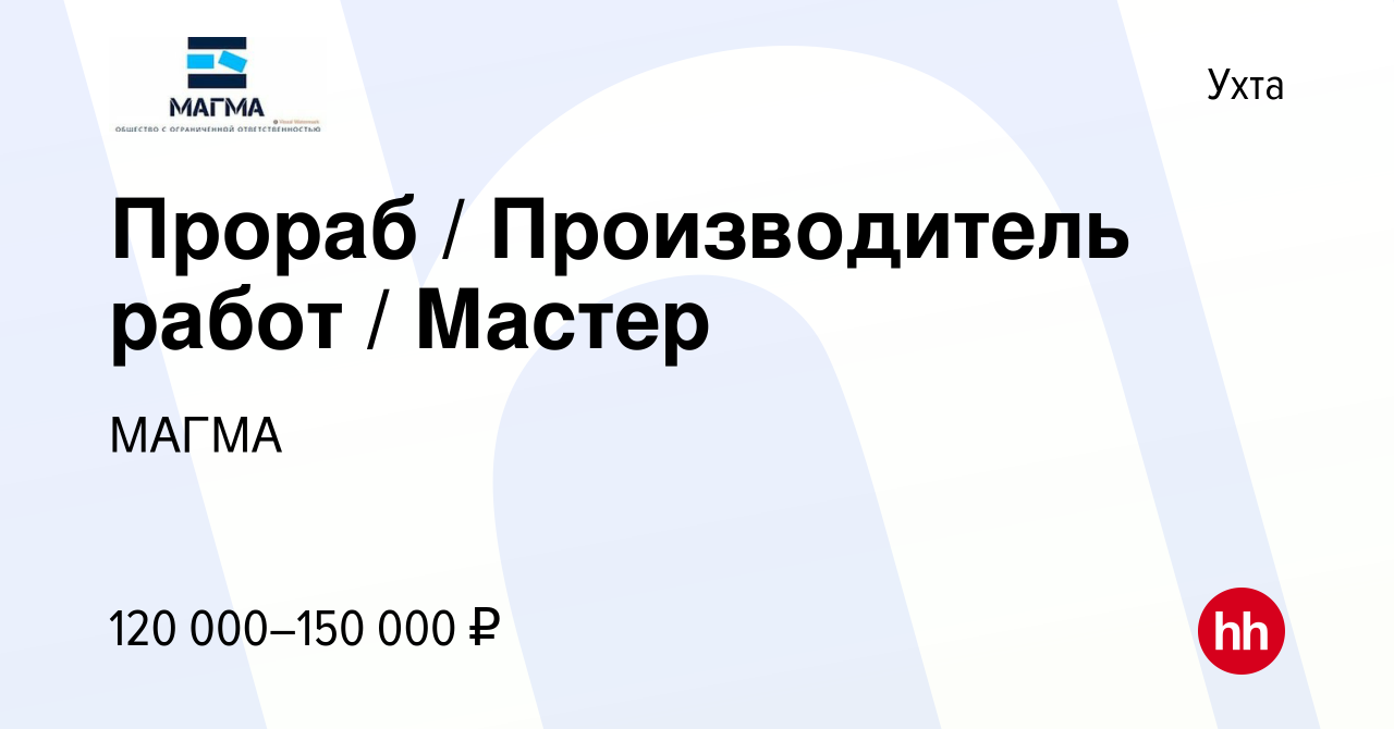 Вакансия Прораб / Производитель работ / Мастер в Ухте, работа в компании  МАГМА (вакансия в архиве c 10 января 2024)