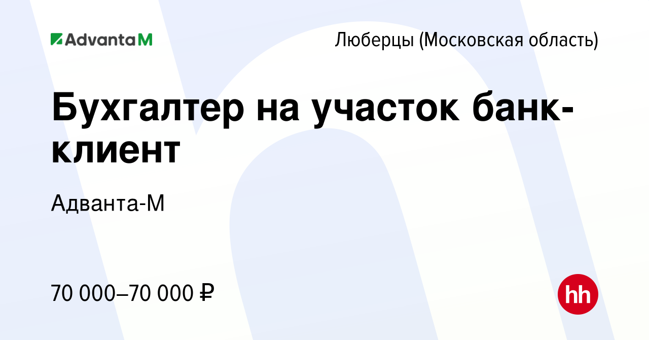 Вакансия Бухгалтер на участок банк-клиент в Люберцах, работа в компании  Адванта-М (вакансия в архиве c 28 октября 2023)