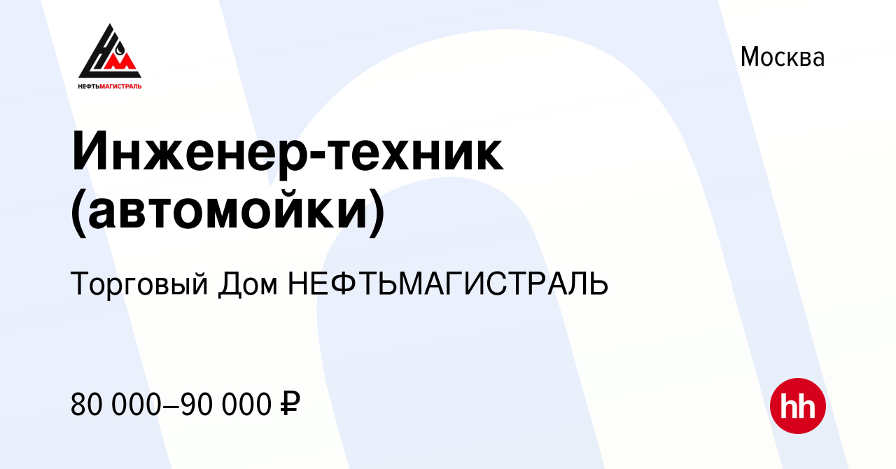 Вакансия Инженер-техник (автомойки) в Москве, работа в компании Торговый Дом  НЕФТЬМАГИСТРАЛЬ (вакансия в архиве c 28 октября 2023)