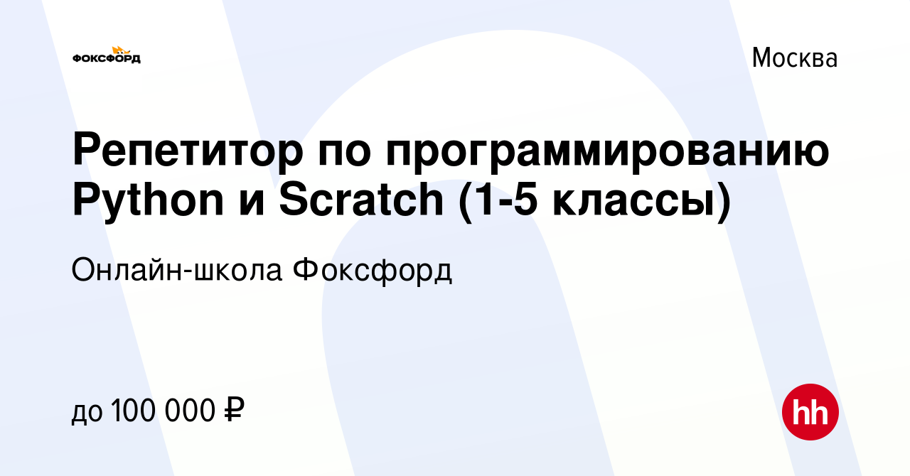 Вакансия Репетитор по программированию Python и Scratch (1-5 классы) в  Москве, работа в компании Онлайн-школа Фоксфорд (вакансия в архиве c 22  ноября 2023)