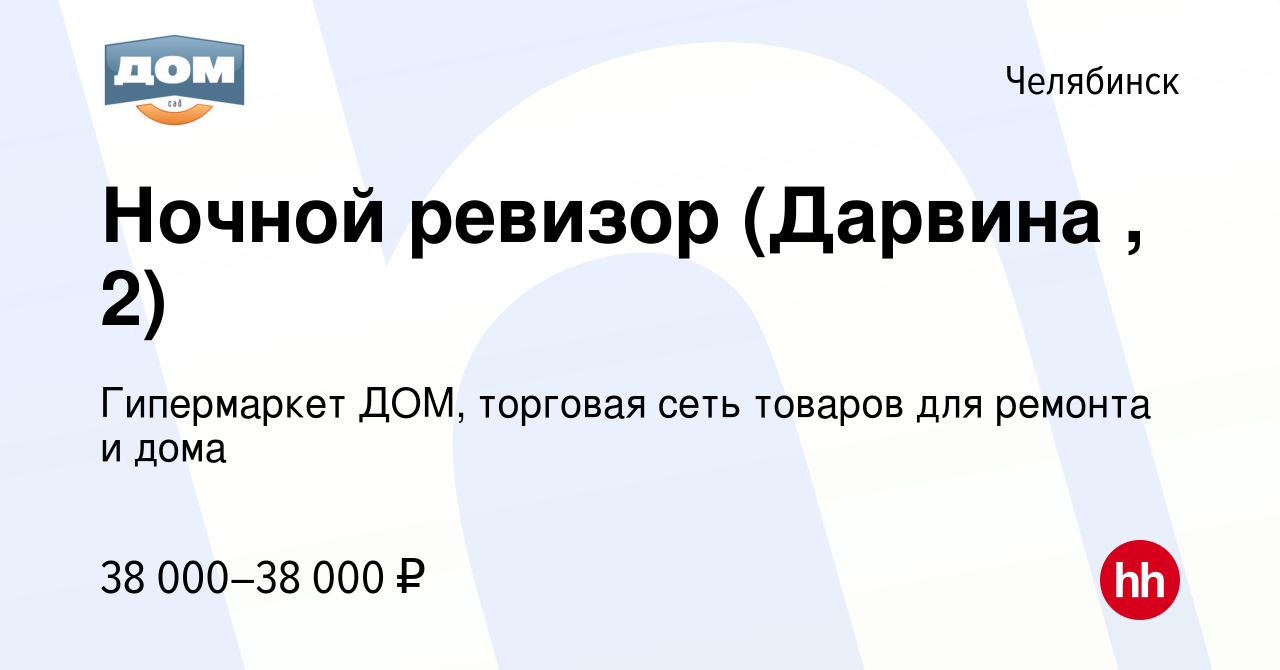 Вакансия Ночной ревизор (Дарвина , 2) в Челябинске, работа в компании  Гипермаркет ДОМ, торговая сеть товаров для ремонта и дома (вакансия в  архиве c 5 октября 2023)