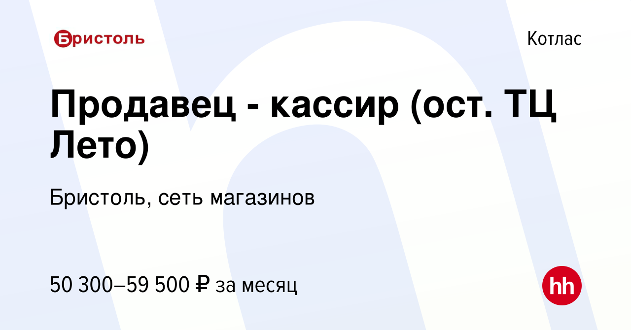 Вакансия Продавец - кассир (ост. ТЦ Лето) в Котласе, работа в компании  Бристоль, сеть магазинов (вакансия в архиве c 6 декабря 2023)