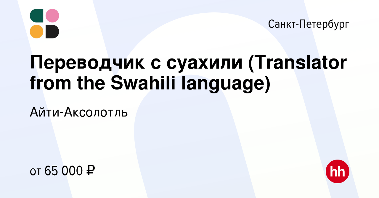 Вакансия Переводчик с суахили (Translator from the Swahili language) в  Санкт-Петербурге, работа в компании Айти-Аксолотль (вакансия в архиве c 28  февраля 2024)