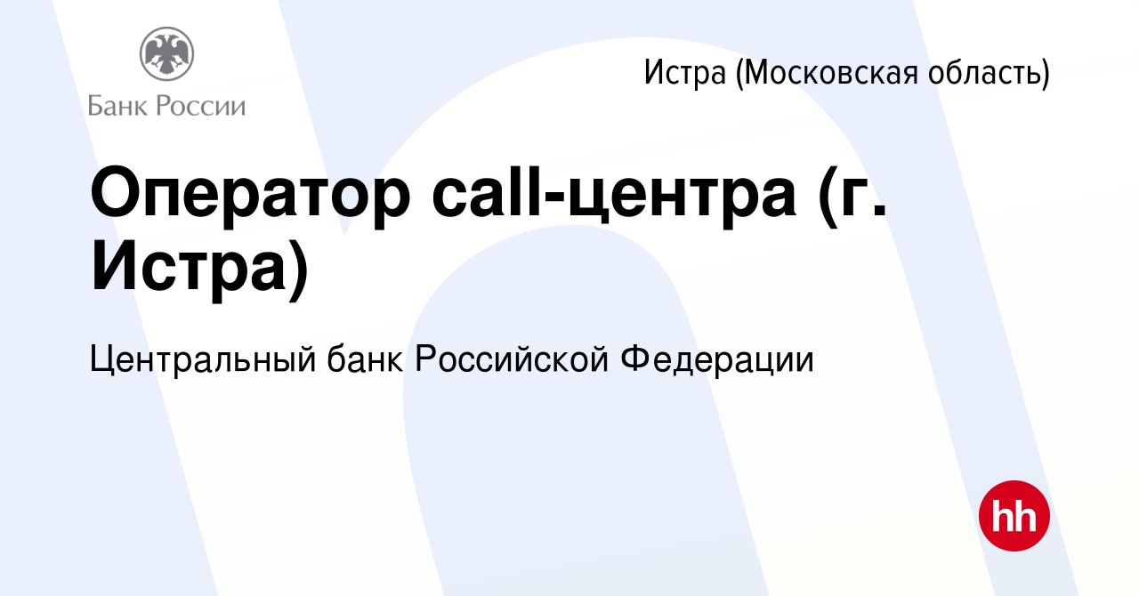 Вакансия Оператор call-центра (г. Истра) в Истре, работа в компании  Центральный банк Российской Федерации (вакансия в архиве c 28 октября 2023)