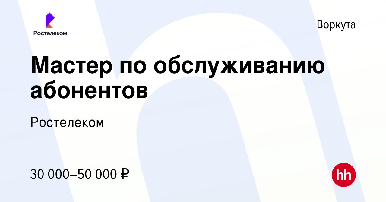 Вакансия Мастер по обслуживанию абонентов в Воркуте, работа в компании  Ростелеком (вакансия в архиве c 17 октября 2023)