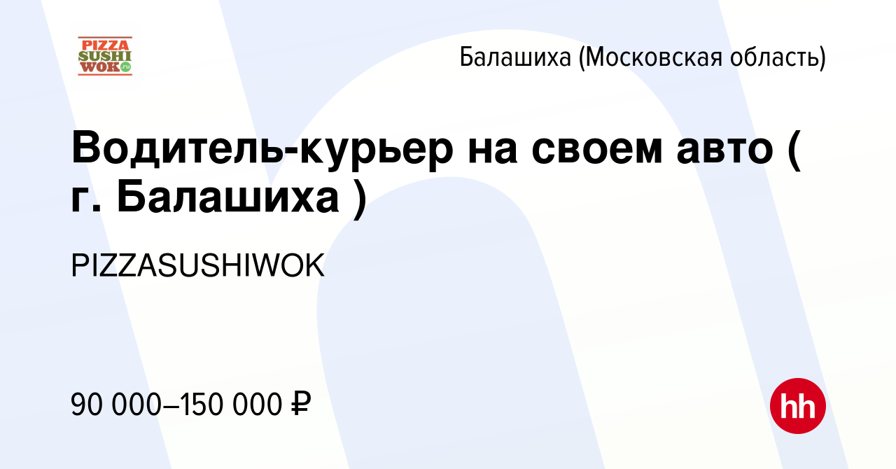 Вакансия Водитель-курьер на своем авто ( г. Балашиха ) в Балашихе, работа в  компании PIZZASUSHIWOK (вакансия в архиве c 25 ноября 2023)