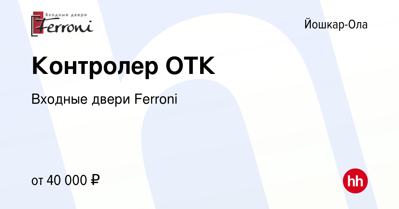 Вакансия Контролер ОТК в Йошкар-Оле, работа в компании Входные двери  Ferroni (вакансия в архиве c 28 октября 2023)