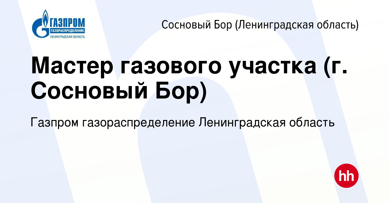 Вакансия Мастер газового участка (г. Сосновый Бор) в Сосновом Бору  (Ленинградская область), работа в компании Газпром газораспределение  Ленинградская область (вакансия в архиве c 27 января 2024)