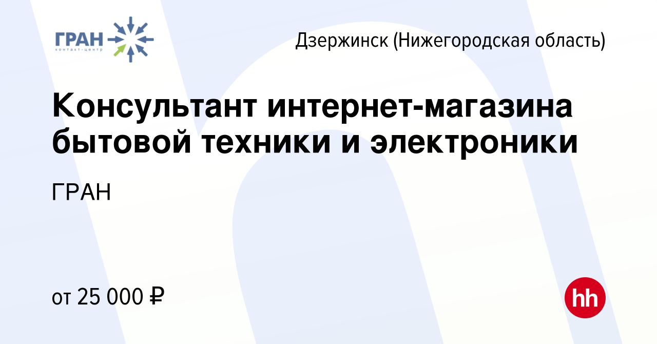 Вакансия Консультант интернет-магазина бытовой техники и электроники в  Дзержинске, работа в компании ГРАН (вакансия в архиве c 18 ноября 2023)