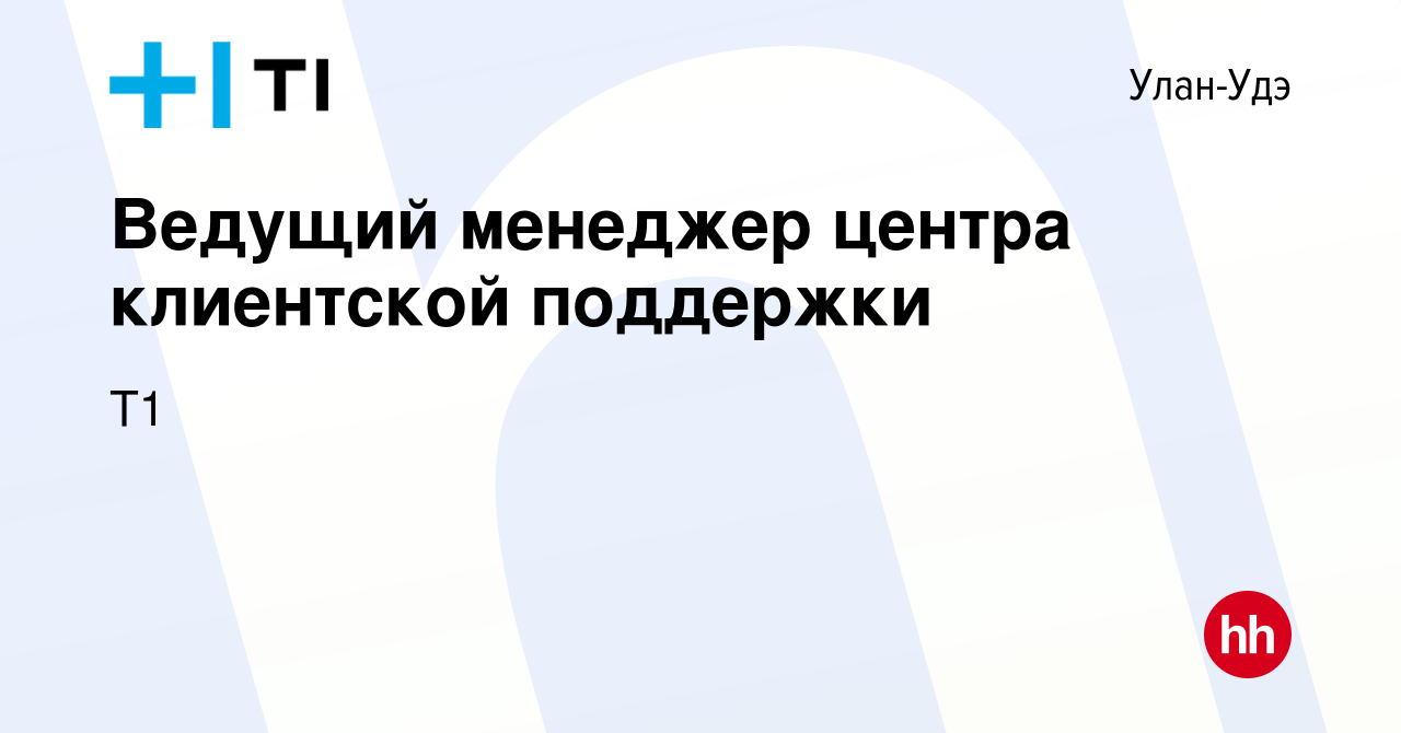 Вакансия Ведущий менеджер центра клиентской поддержки в Улан-Удэ, работа в  компании Т1 (вакансия в архиве c 19 января 2024)