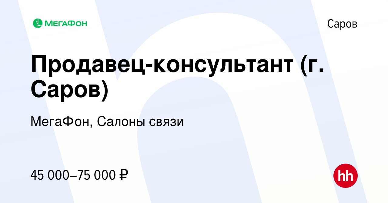 Вакансия Продавец-консультант (г. Саров) в Сарове, работа в компании  МегаФон, Салоны связи (вакансия в архиве c 11 октября 2023)