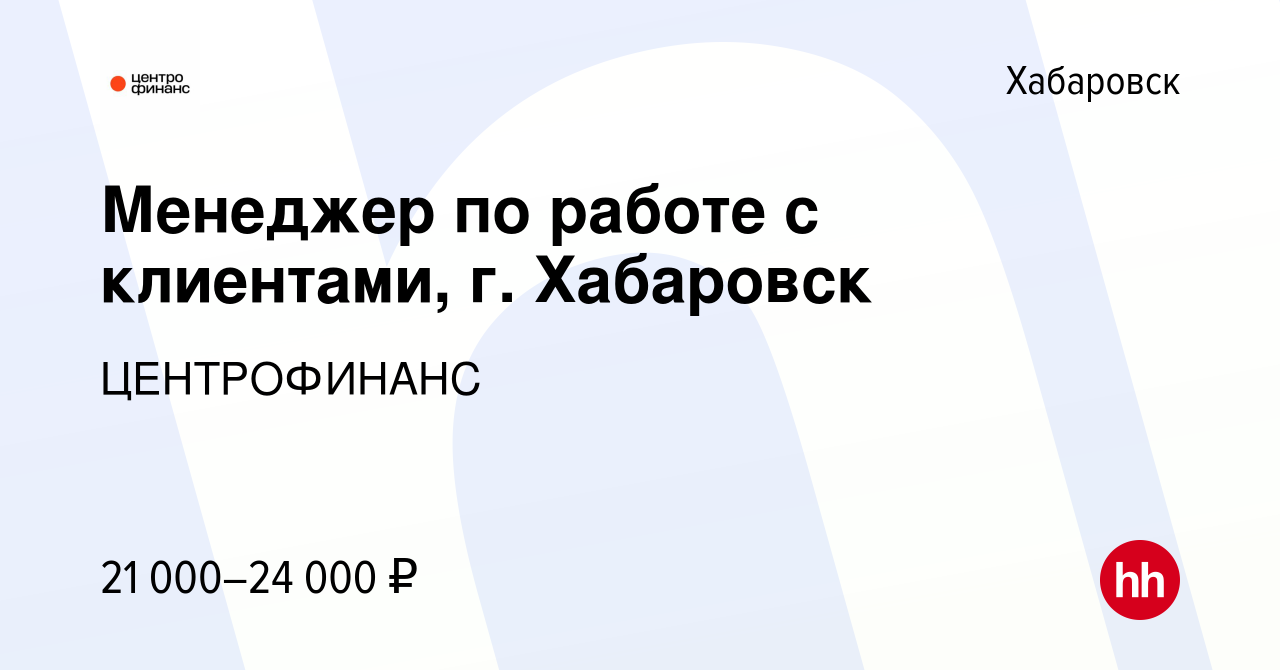 Вакансия Менеджер по работе с клиентами, г. Хабаровск в Хабаровске, работа  в компании ЦЕНТРОФИНАНС (вакансия в архиве c 28 октября 2023)