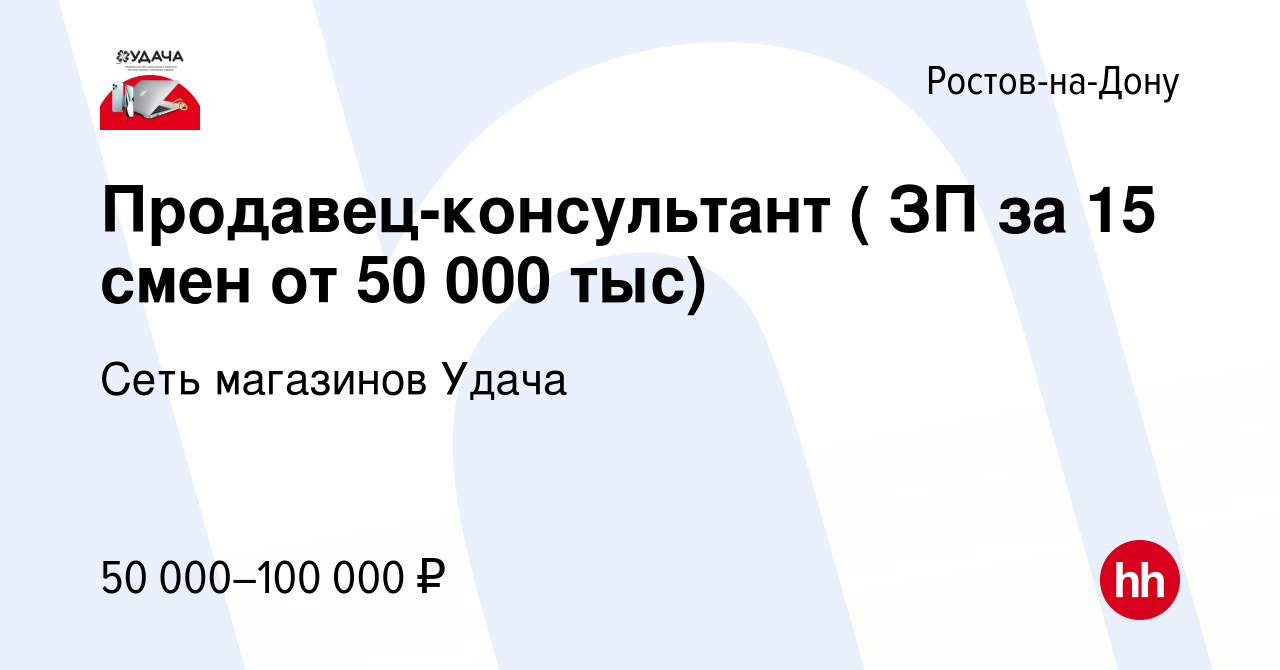 Вакансия Продавец-консультант ( ЗП за 15 смен от 50 000 тыс) в Ростове-на-Дону,  работа в компании Сеть магазинов Удача (вакансия в архиве c 9 марта 2024)