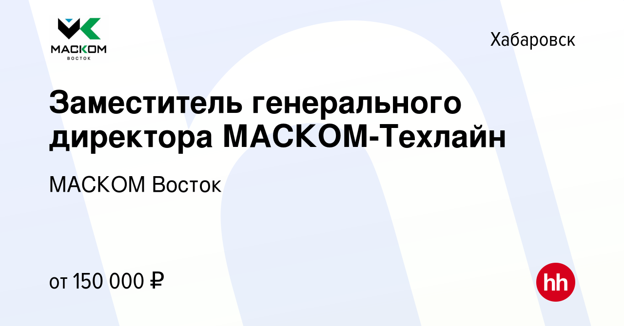 Вакансия Заместитель генерального директора МАСКОМ-Техлайн в Хабаровске,  работа в компании МАСКОМ Восток