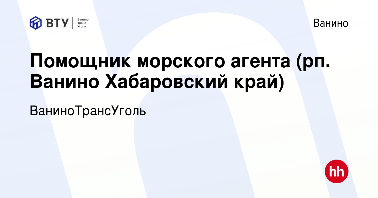 Вакансия Помощник морского агента (рп. Ванино Хабаровский край) в Ванине,  работа в компании ВаниноТрансУголь (вакансия в архиве c 15 мая 2024)