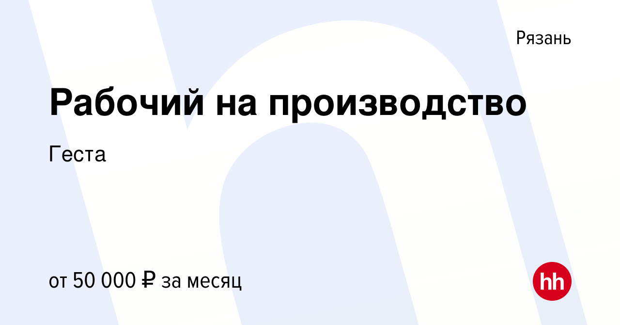 Вакансия Рабочий на производство в Рязани, работа в компании Геста  (вакансия в архиве c 28 октября 2023)