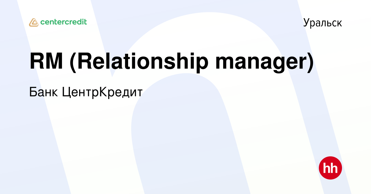 Вакансия RM (Relationship manager) в Уральске, работа в компании Банк  ЦентрКредит (вакансия в архиве c 28 октября 2023)