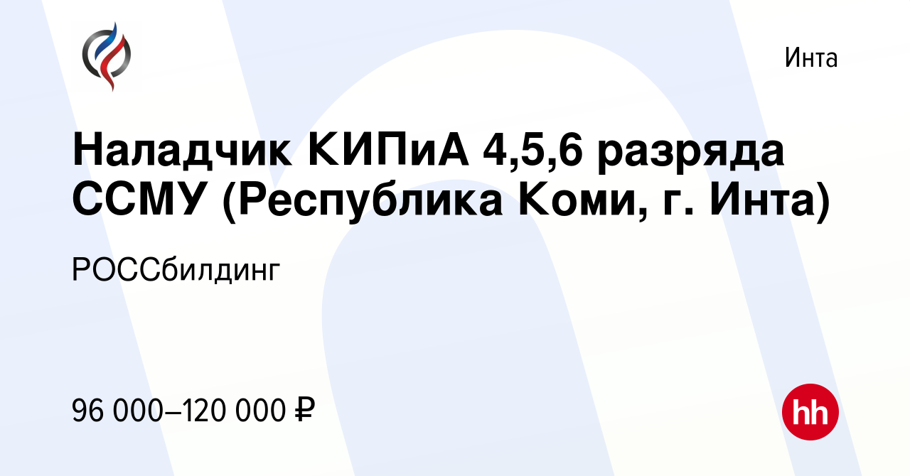 Вакансия Наладчик КИПиА 4,5,6 разряда ССМУ (Республика Коми, г. Инта) в  Инте, работа в компании РОССбилдинг (вакансия в архиве c 24 ноября 2023)