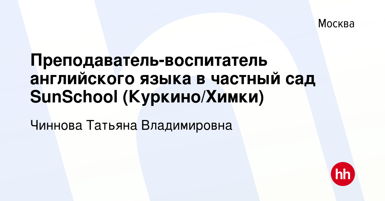 Вакансия Преподаватель-воспитатель английского языка в частный сад  SunSchool (Куркино/Химки) в Москве, работа в компании Чиннова Татьяна  Владимировна (вакансия в архиве c 29 октября 2023)