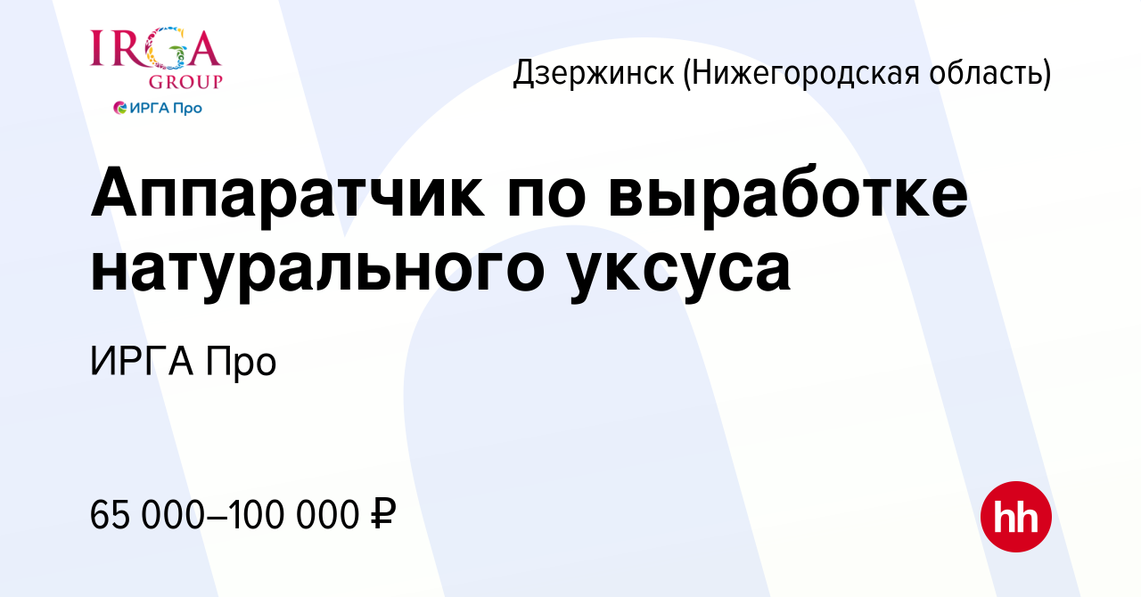 Вакансия Аппаратчик по выработке натурального уксуса в Дзержинске, работа в  компании ИРГА Про (вакансия в архиве c 29 октября 2023)