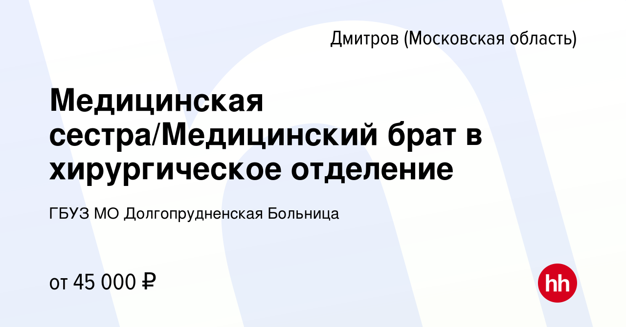 Вакансия Медицинская сестра/Медицинский брат в хирургическое отделение в  Дмитрове, работа в компании ГБУЗ МО Долгопрудненская Больница (вакансия в  архиве c 29 октября 2023)