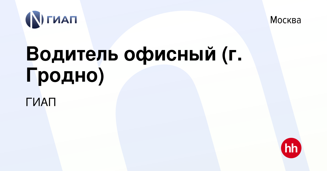 Вакансия Водитель офисный (г. Гродно) в Москве, работа в компании ГИАП  (вакансия в архиве c 11 октября 2023)