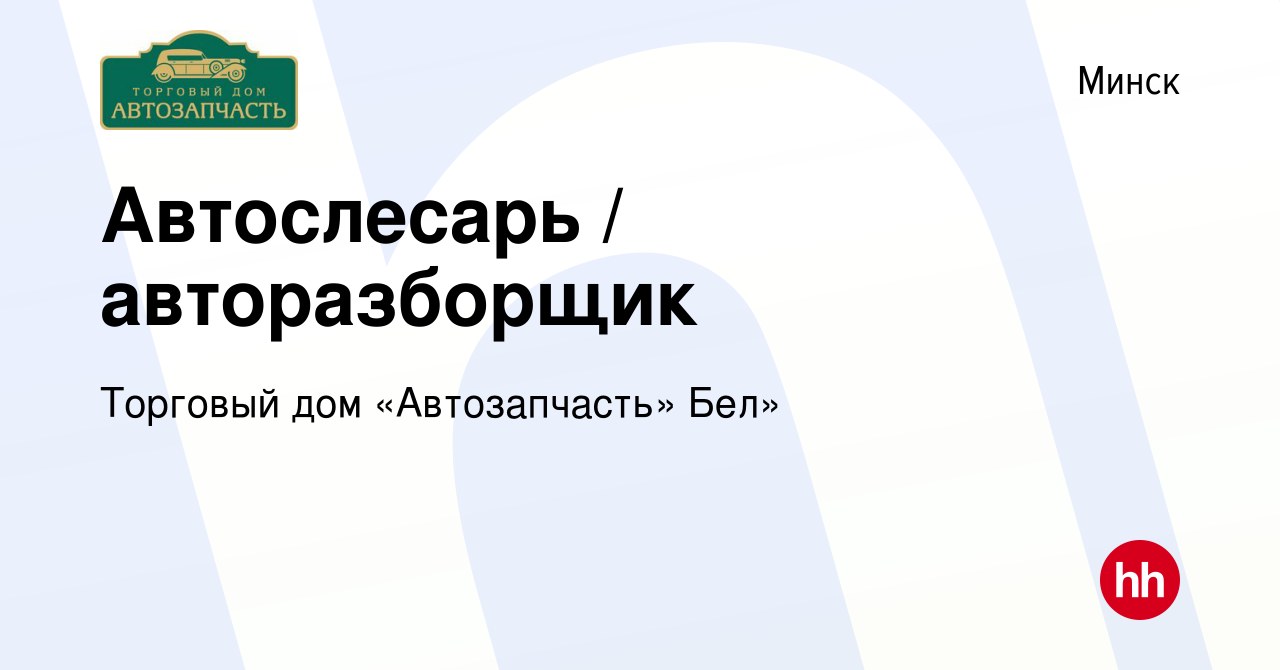 Вакансия Автослесарь / авторазборщик в Минске, работа в компании Торговый  дом «Автозапчасть» Бел» (вакансия в архиве c 21 ноября 2023)