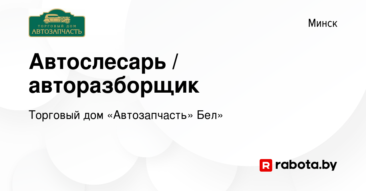 Вакансия Автослесарь / авторазборщик в Минске, работа в компании Торговый  дом «Автозапчасть» Бел» (вакансия в архиве c 21 ноября 2023)