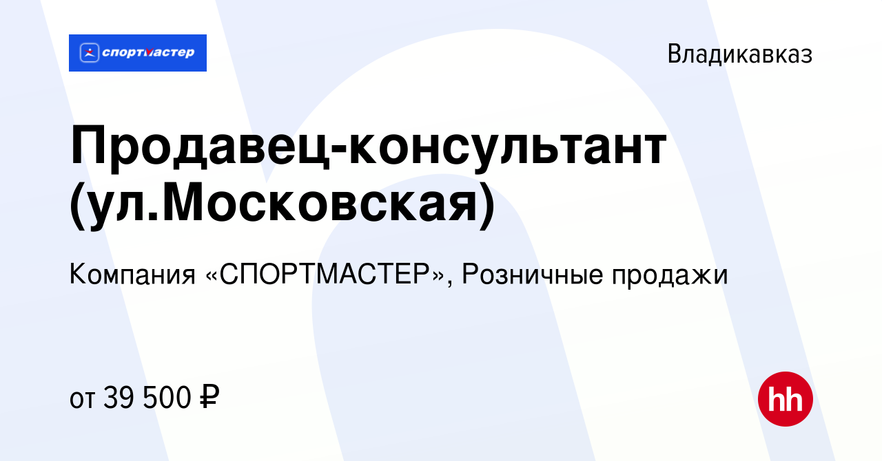 Вакансия Продавец-консультант (ул.Московская) во Владикавказе, работа в  компании Компания «СПОРТМАСТЕР», Розничные продажи (вакансия в архиве c 27  октября 2023)