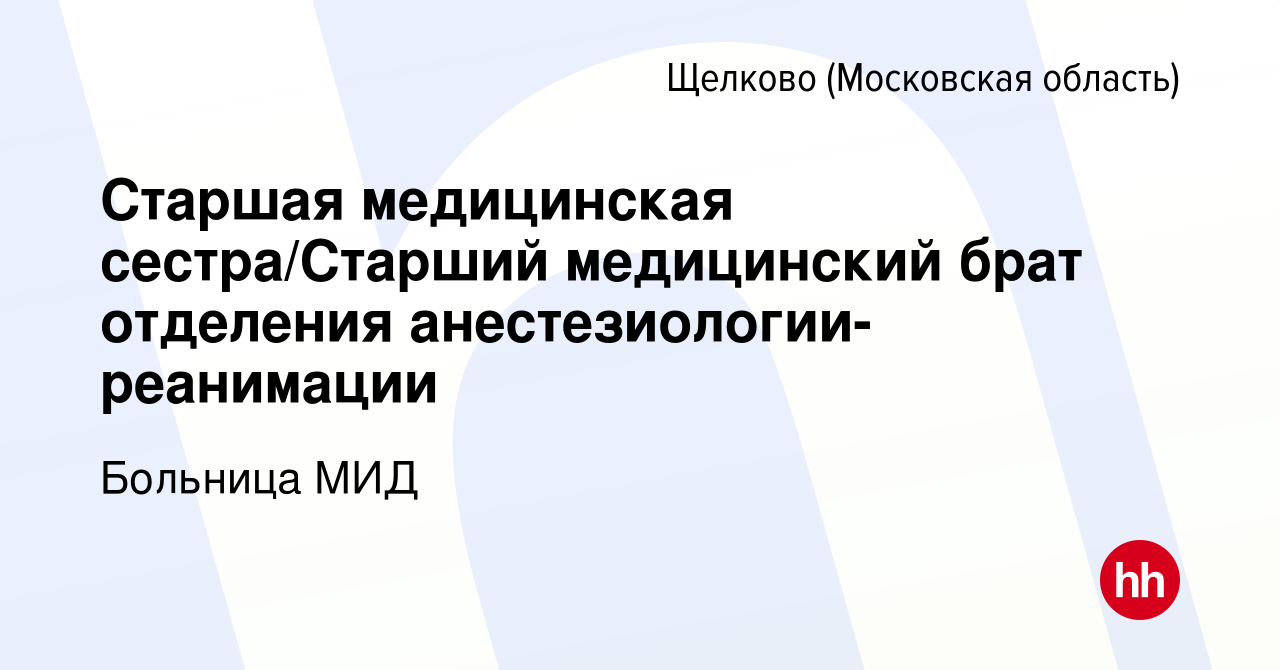 Вакансия Старшая медицинская сестра/Старший медицинский брат отделения  анестезиологии-реанимации в Щелково, работа в компании Больница МИД  (вакансия в архиве c 29 октября 2023)