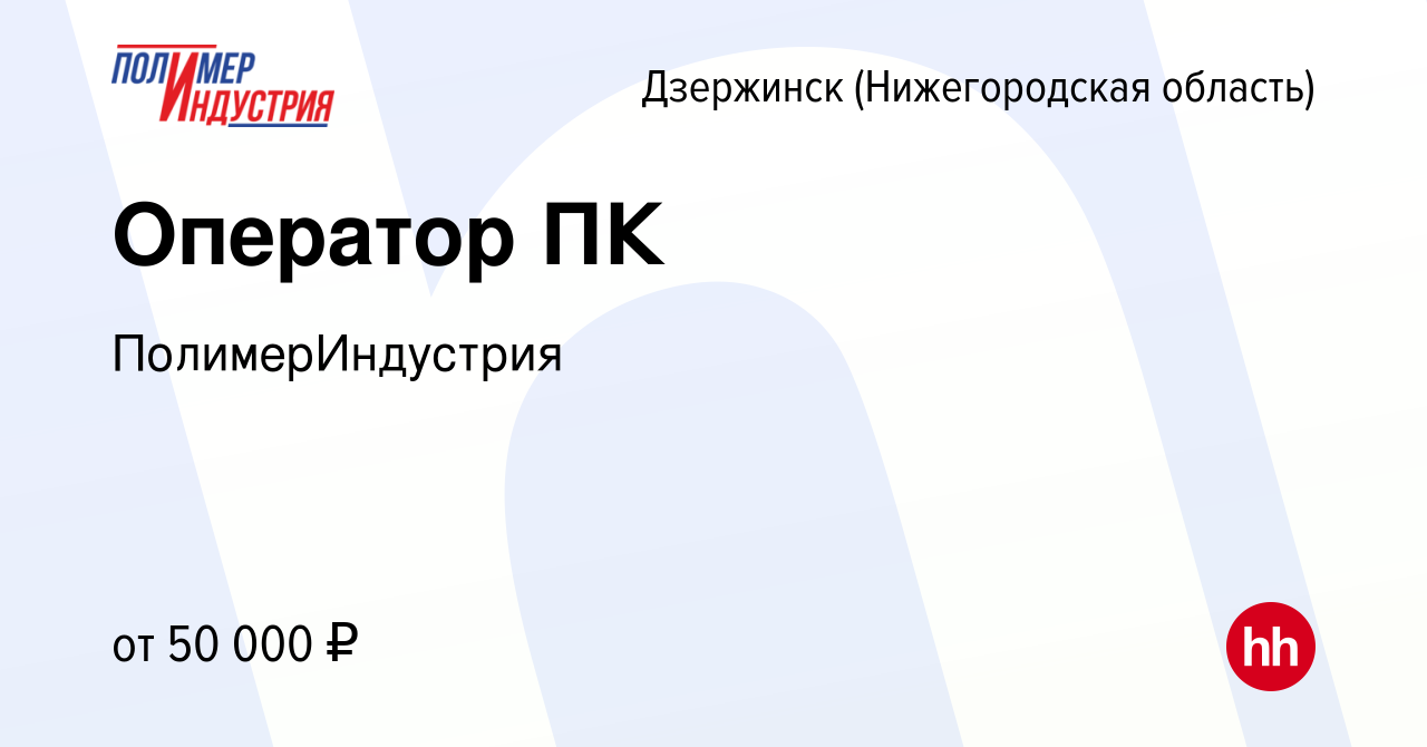 Вакансия Оператор ПК в Дзержинске, работа в компании ПолимерИндустрия  (вакансия в архиве c 29 октября 2023)