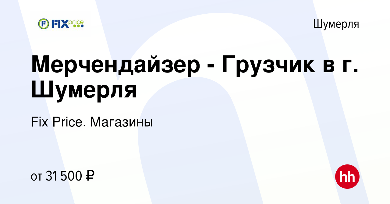 Вакансия Мерчендайзер - Грузчик в г. Шумерля в Шумерле, работа в компании  Fix Price. Магазины (вакансия в архиве c 3 декабря 2023)