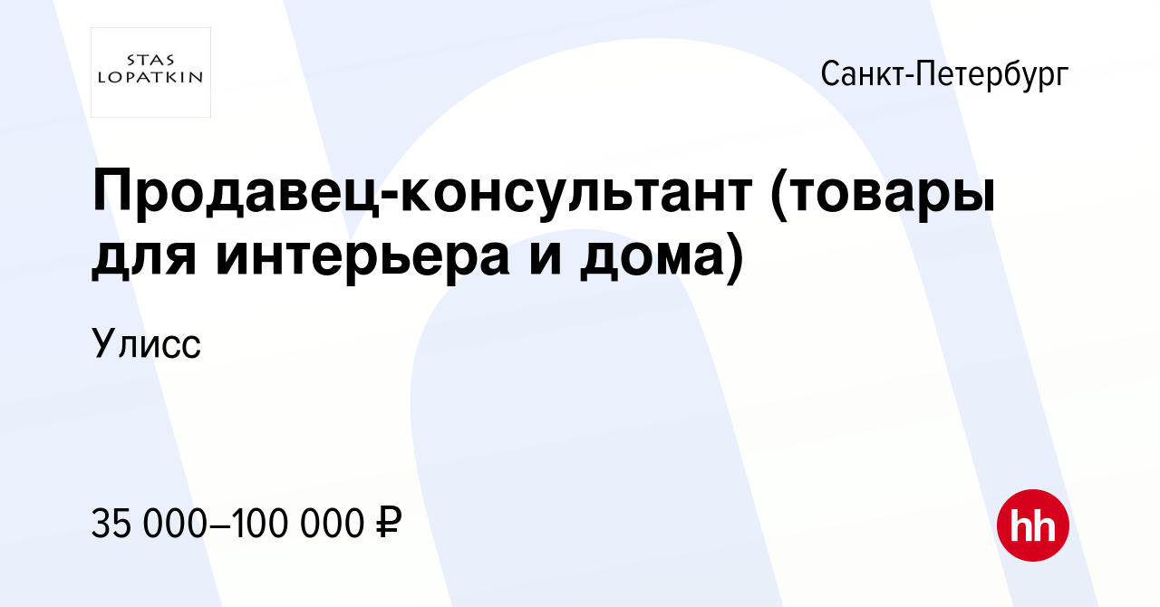 Вакансия Продавец-консультант (товары для интерьера и дома) в  Санкт-Петербурге, работа в компании Улисс (вакансия в архиве c 29 октября  2023)