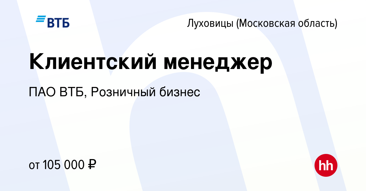 Вакансия Клиентский менеджер в Луховицах, работа в компании ПАО ВТБ,  Розничный бизнес (вакансия в архиве c 15 декабря 2023)