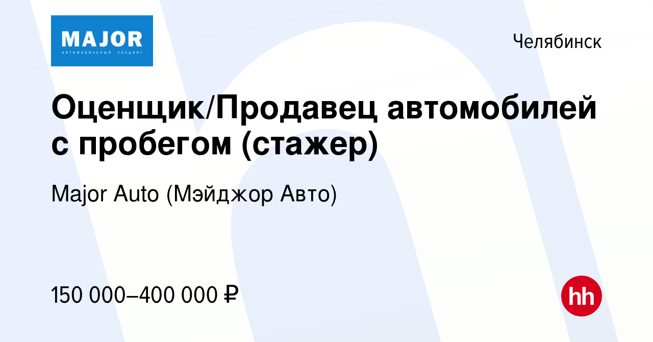 Вакансия Оценщик/Продавец автомобилей с пробегом (стажер) в Челябинске,  работа в компании Major Auto (Мэйджор Авто) (вакансия в архиве c 31 октября  2023)