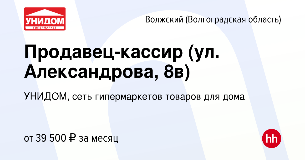 Вакансия Продавец-кассир (ул. Александрова, 8в) в Волжском (Волгоградская  область), работа в компании УНИДОМ, сеть гипермаркетов товаров для дома  (вакансия в архиве c 4 декабря 2023)