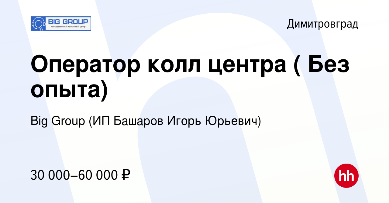 Вакансия Оператор колл центра ( Без опыта) в Димитровграде, работа в  компании Big Group (ИП Башаров Игорь Юрьевич) (вакансия в архиве c 29  октября 2023)