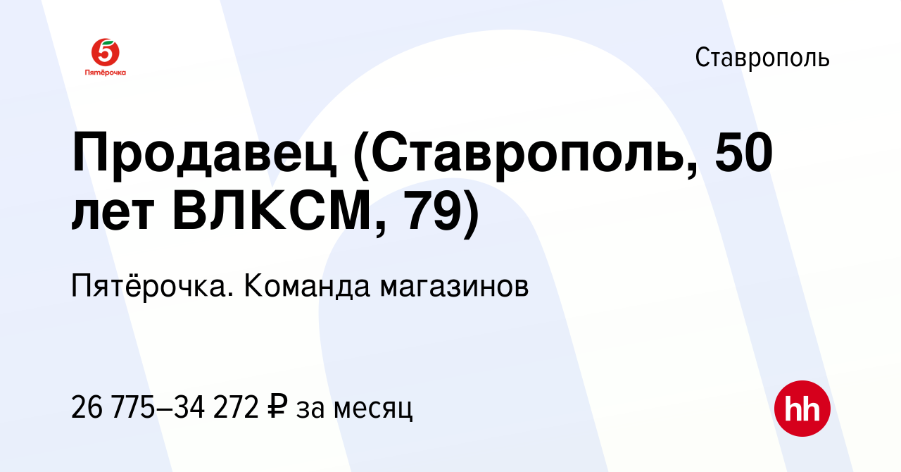 Вакансия Продавец (Ставрополь, 50 лет ВЛКСМ, 79) в Ставрополе, работа в  компании Пятёрочка. Команда магазинов (вакансия в архиве c 20 ноября 2023)