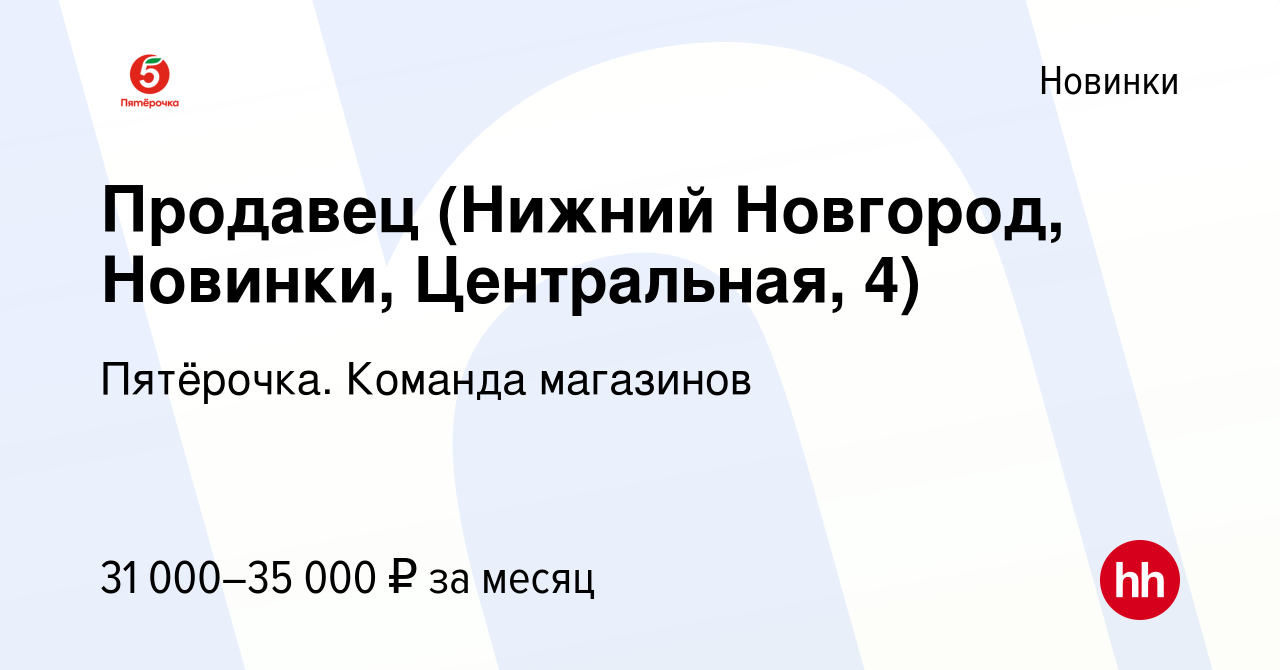 Вакансия Продавец (Нижний Новгород, Новинки, Центральная, 4) в Новинки,  работа в компании Пятёрочка. Команда магазинов (вакансия в архиве c 31  октября 2023)