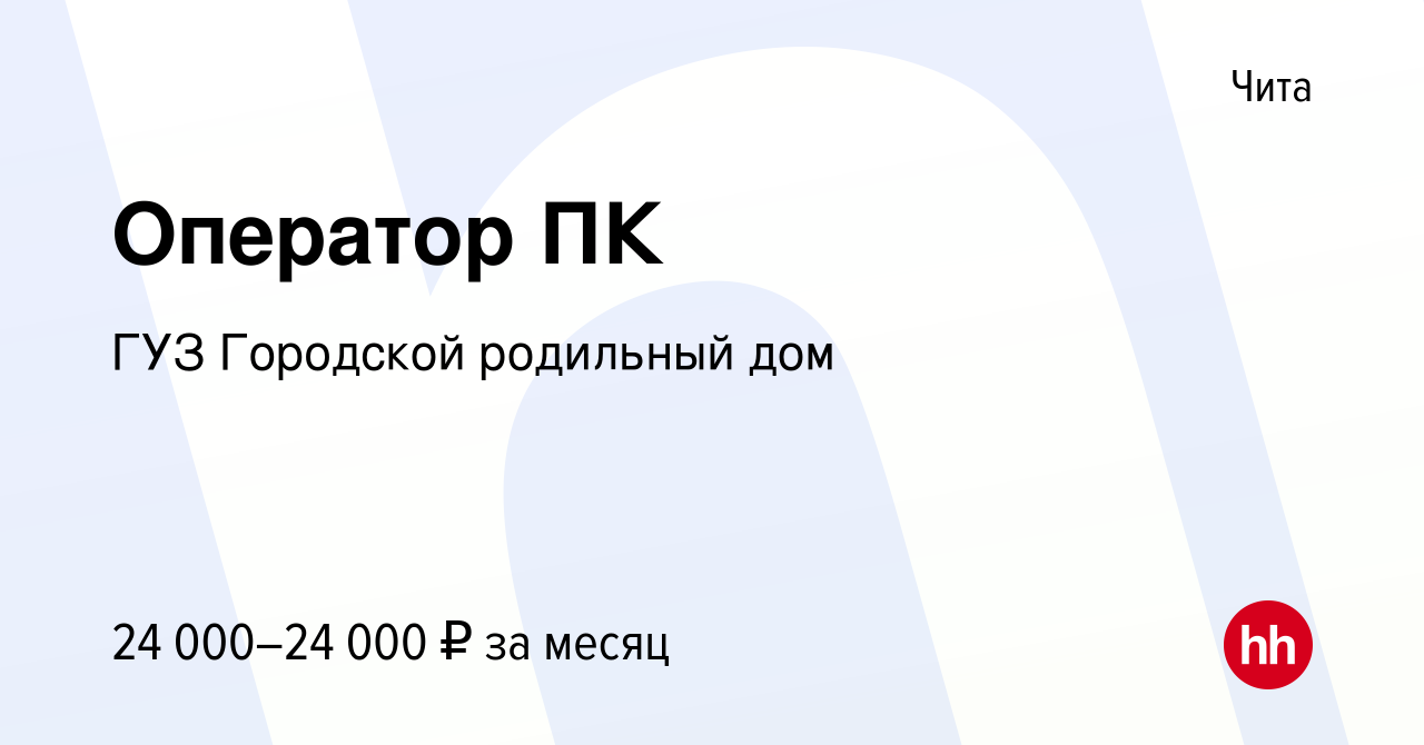 Вакансия Оператор ПК в Чите, работа в компании ГУЗ Городской родильный дом  (вакансия в архиве c 8 октября 2023)