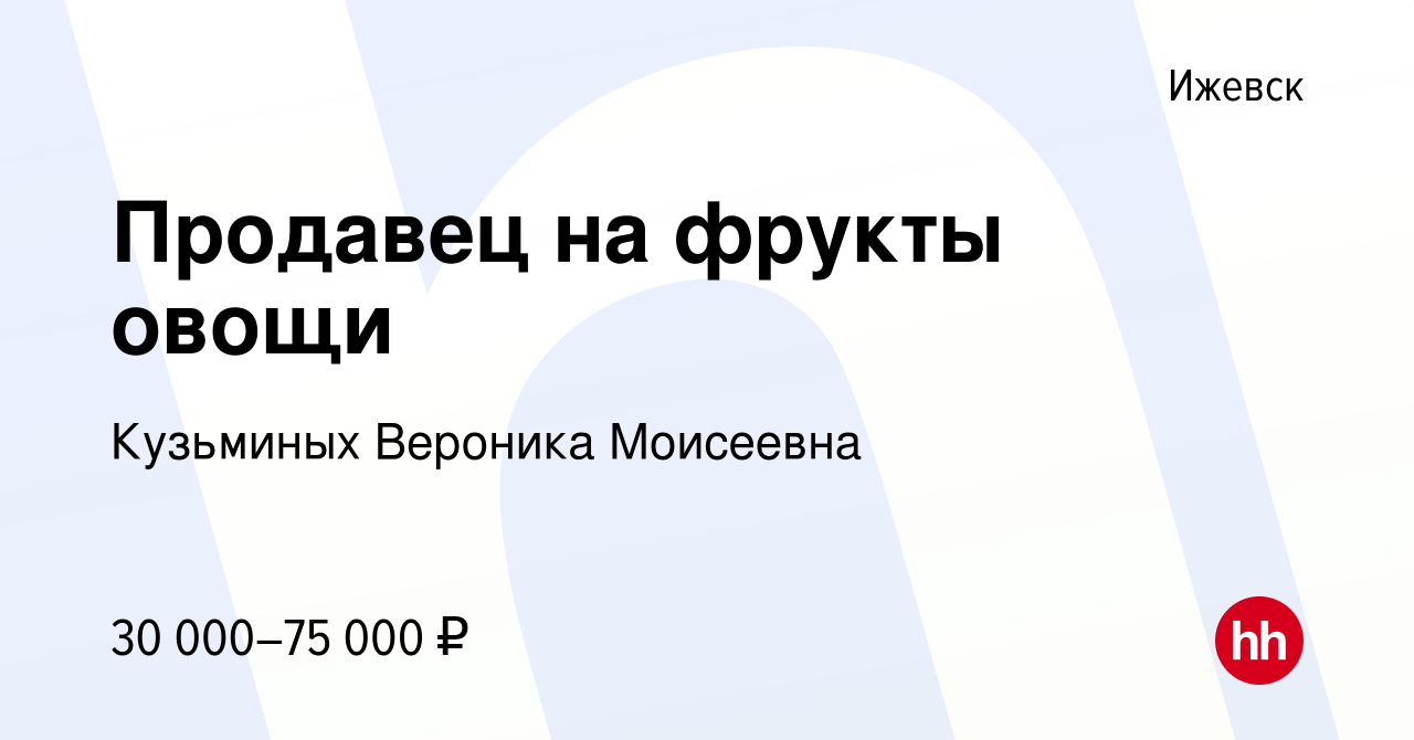 Вакансия Продавец на фрукты овощи в Ижевске, работа в компании Кузьминых  Вероника Моисеевна (вакансия в архиве c 31 октября 2023)